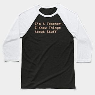 I'm A Teacher, I Know Things About Stuff Baseball T-Shirt